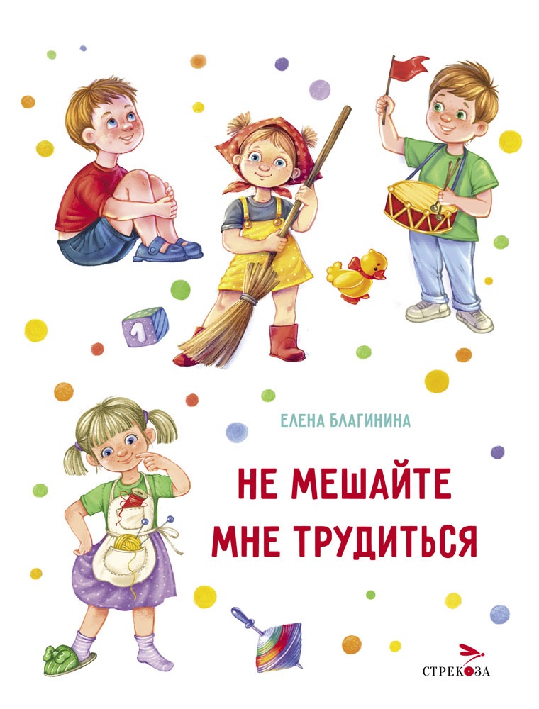 Не мешайте мне трудиться. Благинина Е. Не мешайте мне трудиться. Благинина Е.
